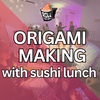 ORIGAMI MAKING 101 + SUSHI (NEW!)
